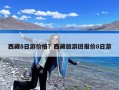 西藏8日游价格？西藏旅游团报价8日游