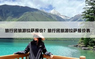 旅行团旅游拉萨报价？旅行团旅游拉萨报价表